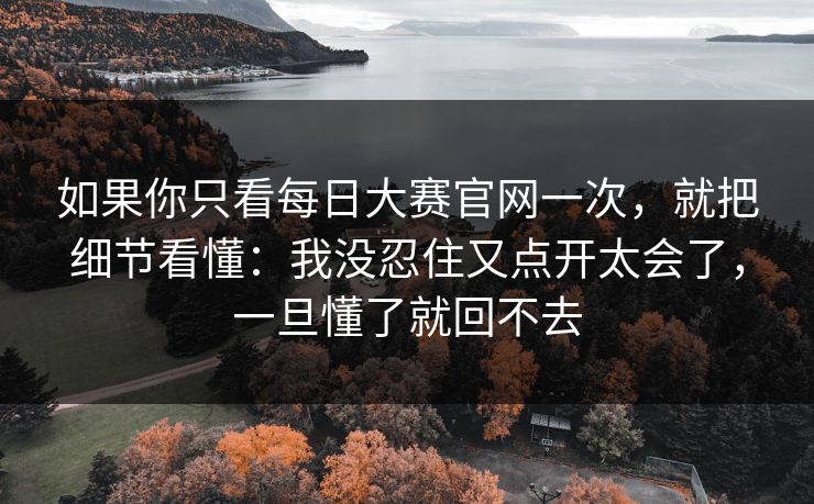 如果你只看每日大赛官网一次，就把细节看懂：我没忍住又点开太会了，一旦懂了就回不去