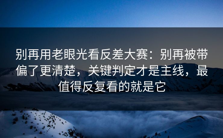 别再用老眼光看反差大赛:别再被带偏了更清楚,关键判定才是主线,最值得反复看的就是它 别再用老眼光看反差大赛:别再被带偏了更清楚,关键判定才是主线,最值得反复看的就是它