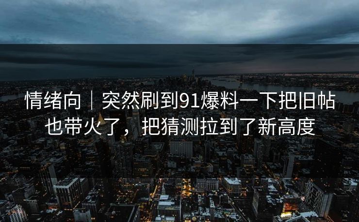 情绪向｜突然刷到91爆料一下把旧帖也带火了，把猜测拉到了新高度