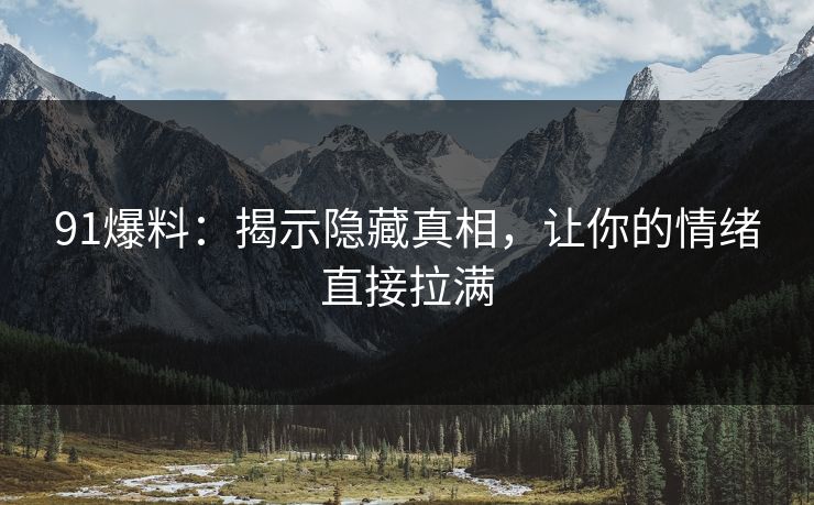 91爆料：揭示隐藏真相，让你的情绪直接拉满